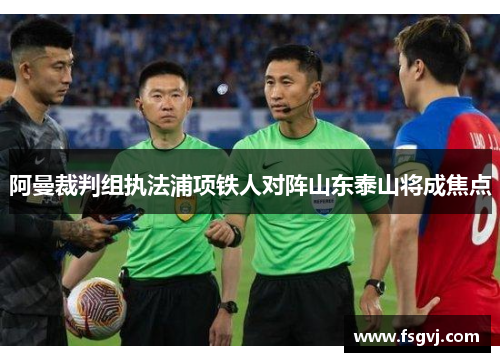 阿曼裁判组执法浦项铁人对阵山东泰山将成焦点
