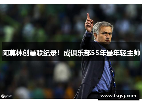 阿莫林创曼联纪录！成俱乐部55年最年轻主帅