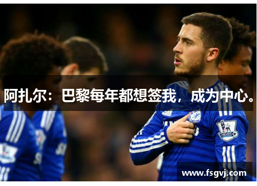 阿扎尔：巴黎每年都想签我，成为中心。