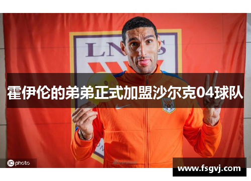 霍伊伦的弟弟正式加盟沙尔克04球队